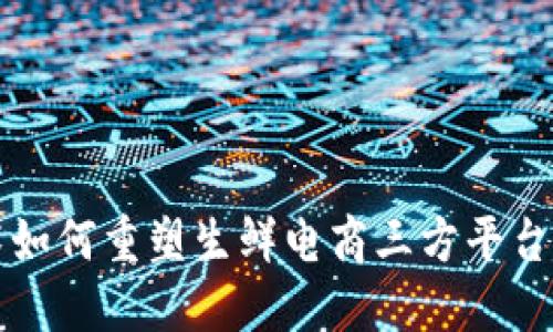 区块链技术如何重塑生鲜电商三方平台的未来生态