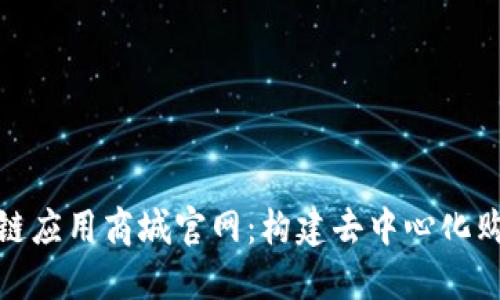 探索区块链应用商城官网：构建去中心化购物新世界