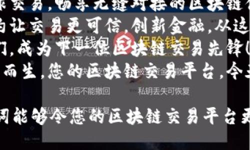 以下是一些适合区块链交易平台的广告词：

1. **“在区块链的世界中，您的资产由您掌控！”**
2. **“超越传统，体验未来：引领区块链交易新潮流！”**
3. **“安全、透明、便捷，让您的每一次交易都毫无顾虑！”**
4. **“您的数字资产，由我们来保护！”**
5. **“快速交易，实时结算，赋能您的投资之路！”**
6. **“一键进入全球数字资产市场，开创财富自由之旅！”**
7. **“汇聚全球交易，畅享无缝对接的区块链体验！”**
8. **“智能合约让交易更可信，创新金融，从这里开始！”**
9. **“加入我们，成为下一位区块链交易先锋！”**
10. **“为未来而生，您的区块链交易平台，今天就来体验！”**

希望这些广告词能够令您的区块链交易平台更加吸引用户！