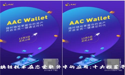 探索区块链技术在恋爱软件中的应用：十大推荐平台分析