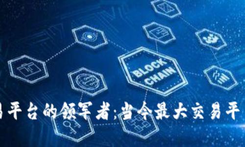 深入探索区块链交易平台的领军者：当今最大交易平台的特点与发展历程