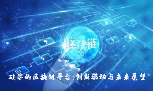 硅谷的区块链平台：创新驱动与未来展望