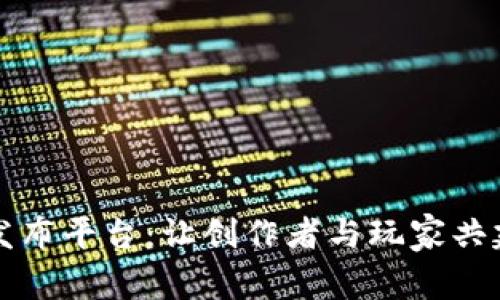 探索区块链游戏发布平台：让创作者与玩家共建虚拟世界的舞台
