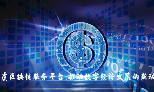 上虞区块链服务平台：推动数字经济发展的新动力