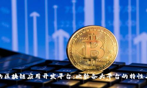 选择合适的区块链应用开发平台：比较各大平台的特性与适用场景
