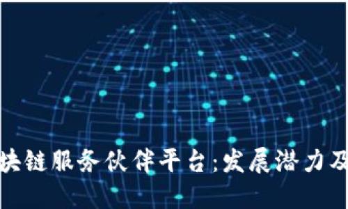 探索全球区块链服务伙伴平台：发展潜力及市场主导者