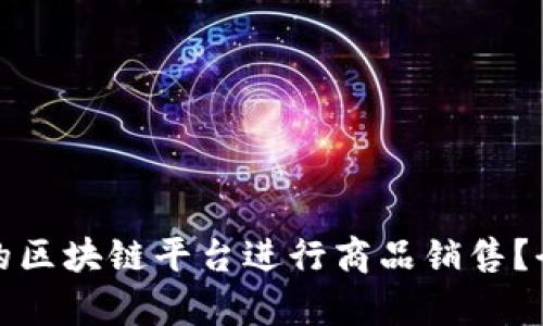 如何选择合适的区块链平台进行商品销售？全面解析与建议