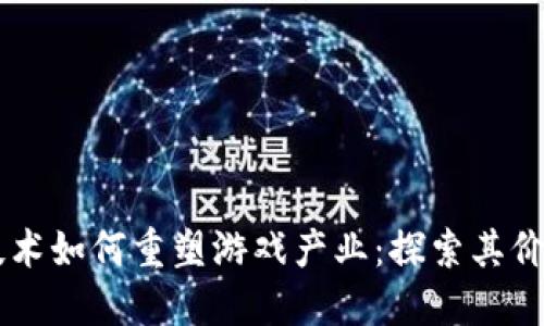 区块链技术如何重塑游戏产业：探索其价值与潜力