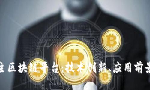 探索国产自主区块链平台：技术创新、应用前景与行业挑战