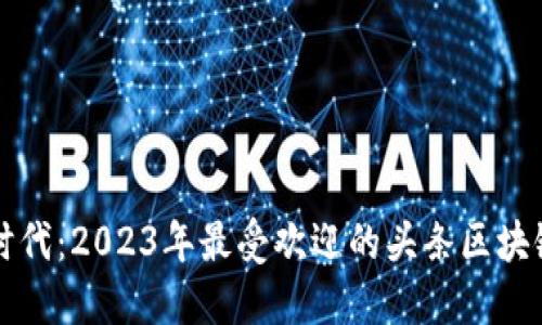 探索数字时代：2023年最受欢迎的头条区块链博主平台