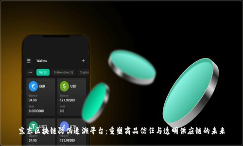 京东区块链防伪追溯平台：重塑商品信任与透明供应链的未来