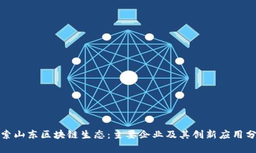 探索山东区块链生态：主要企业及其创新应用分析