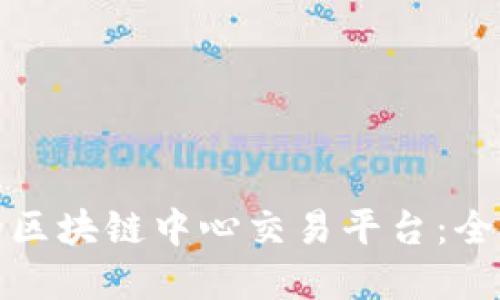 如何选择适合你的区块链中心交易平台：全面指南与实用建议