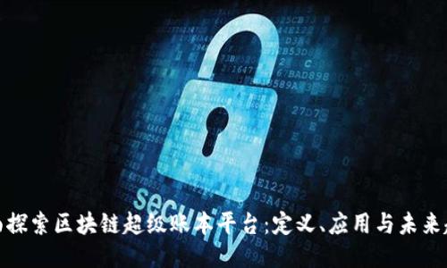 全面探索区块链超级账本平台：定义、应用与未来趋势