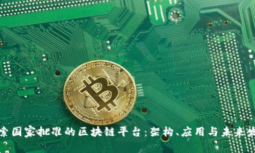 探索国家批准的区块链平台：架构、应用与未来发展