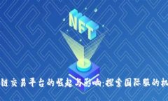 全球区块链交易平台的崛起与影响：探索国际服