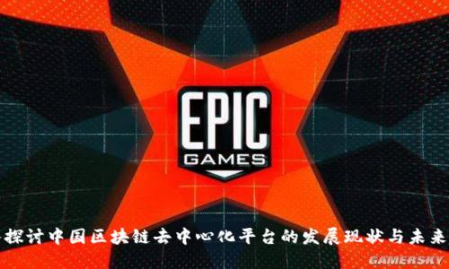 深入探讨中国区块链去中心化平台的发展现状与未来趋势