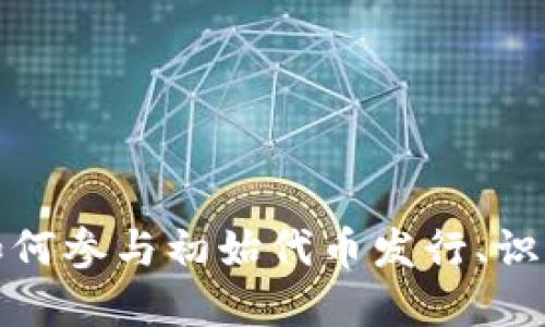 详解区块链ICO平台：如何参与初始代币发行、识别优质项目及降低风险