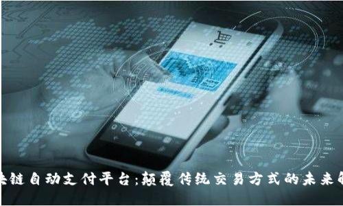 探索区块链自动支付平台：颠覆传统交易方式的未来解决方案