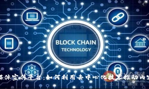 探索区块链媒体宣传平台：如何利用去中心化技术推动内容传播的革新