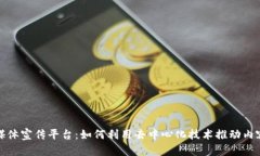 探索区块链媒体宣传平台：如何利用去中心化技