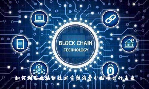 如何利用区块链技术重塑消费补贴平台的未来