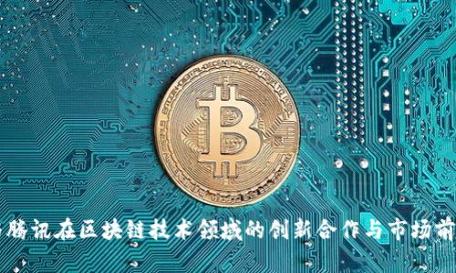 网易与腾讯在区块链技术领域的创新合作与市场前景分析