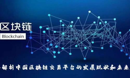 深入解析中国区块链交易平台的发展现状和未来趋势