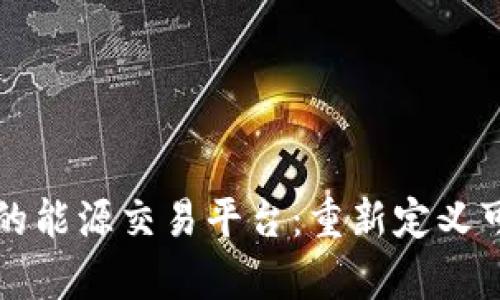 泰国区块链驱动的能源交易平台：重新定义可再生能源的未来