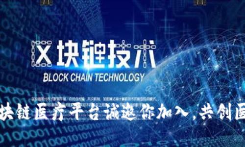 浙江新区块链医疗平台诚邀你加入，共创医疗新未来