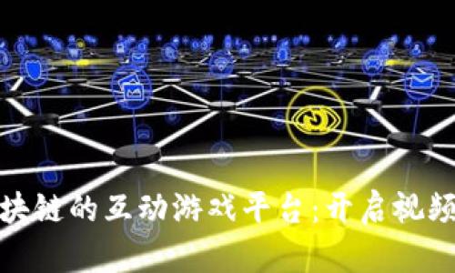 搭建基于区块链的互动游戏平台：开启视频游戏新时代