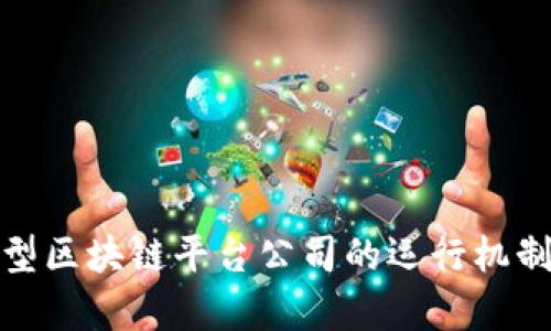 全面解析大型区块链平台公司的运行机制与市场影响