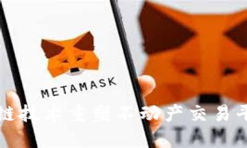 利用区块链技术重塑不动产交易平台的未来