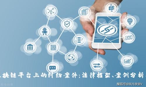 如何应对区块链平台上的纠纷案件：法律框架、案例分析与解决策略