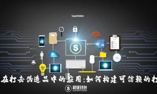 区块链在打击伪造品中的应用：如何构建可信赖的打假平台