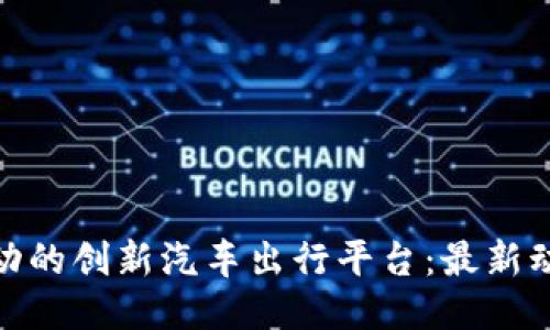 探索区块链驱动的创新汽车出行平台：最新动态与未来趋势