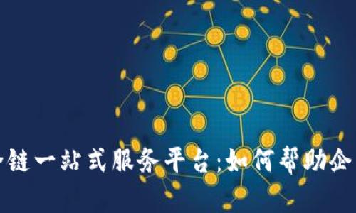 全面解读区块链全链一站式服务平台：如何帮助企业实现数字化转型
