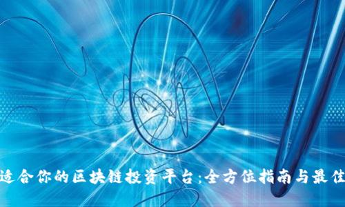 选择适合你的区块链投资平台：全方位指南与最佳选择