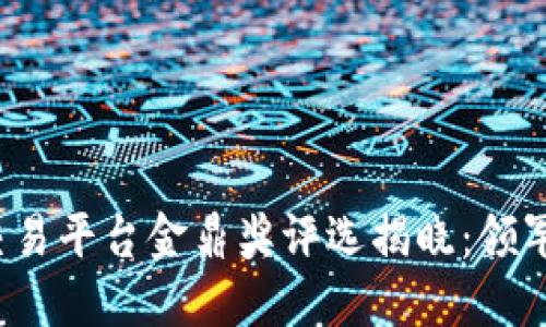 2023年中国区块链交易平台金鼎奖评选揭晓：领军者与新兴力量的较量