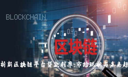 分析新区块链平台贷款利率：市场现状与未来趋势
