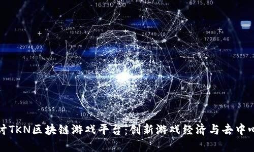 深入探讨TKN区块链游戏平台：创新游戏经济与去中心化体验