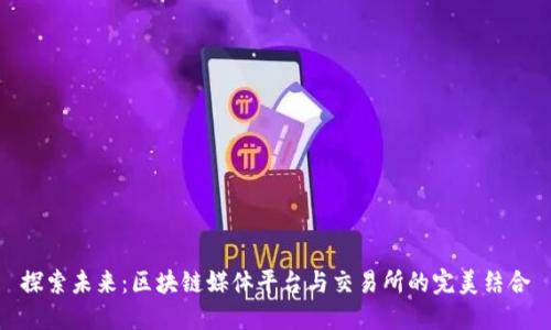 探索未来：区块链媒体平台与交易所的完美结合