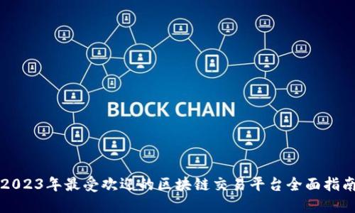 2023年最受欢迎的区块链交易平台全面指南