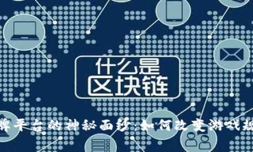 揭开区块链棋牌平台的神秘面纱：如何改变游戏规则与玩家体验