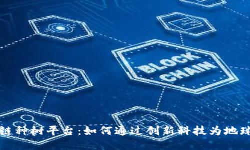 探索区块链种树平台：如何通过创新科技为地球绿化助力