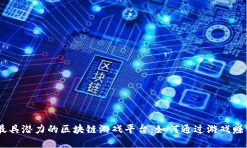 探索2023年最具潜力的区块链游戏平台：如何通过游戏赚钱并享受乐趣