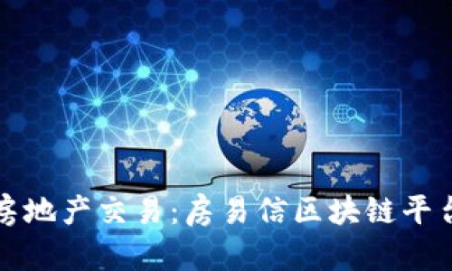 打造透明可信的房地产交易：房易信区块链平台的工作原理解析