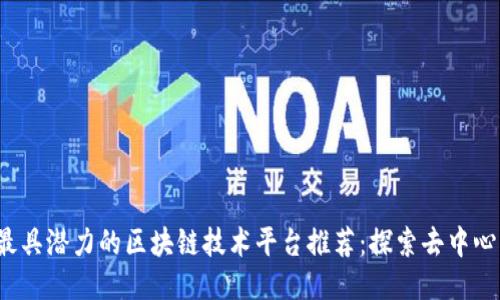 2023年最具潜力的区块链技术平台推荐：探索去中心化的未来