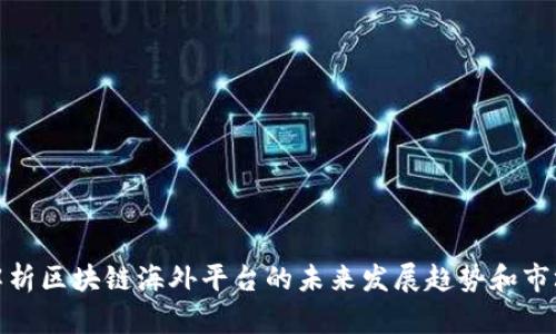 全面解析区块链海外平台的未来发展趋势和市场机遇
