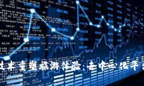 利用区块链技术重塑旅游体验：去中心化平台的未来之路